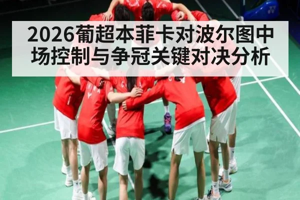 2026葡超本菲卡对波尔图中场控制与争冠关键对决分析