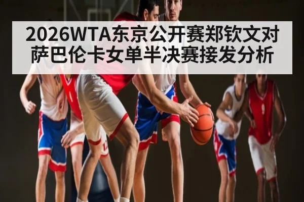 2026WTA东京公开赛郑钦文对萨巴伦卡女单半决赛接发分析
